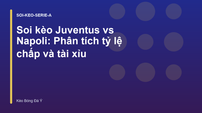 Soi kèo Juventus vs Napoli: Phân tích tỷ lệ chấp và tài xỉu